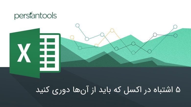 5 اشتباه در اکسل که باید از آن‌ها دوری کنید