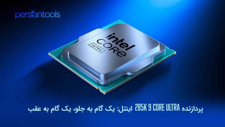 پردازنده Core Ultra 9 285K اینتل: یک گام به جلو، یک گام به عقب