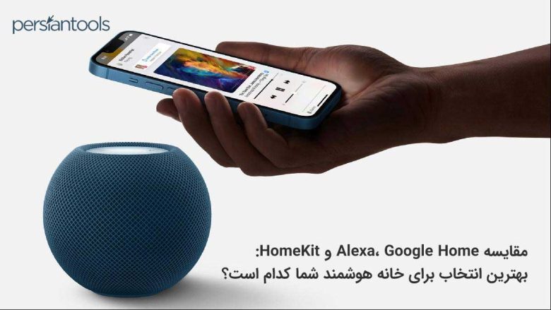 مقایسه Alexa، Google Home و HomeKit: بهترین انتخاب برای خانه هوشمند شما کدام است؟